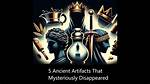 5 Ancient Artifacts That Mysteriously Disappeared