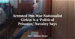 Arrested Pro-War Nationalist Girkin Is a ‘Political Prisoner, ’ Navalny Says