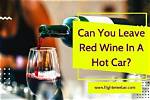 Can You Leave Alcohol in a Hot Car? Protecting the Quality and Taste of Your Beloved Beverages