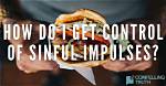 How Can I Control Sinful Impulses?