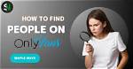 How to Find People on Onlyfans by Phone Number, Email, Real Name, and Location