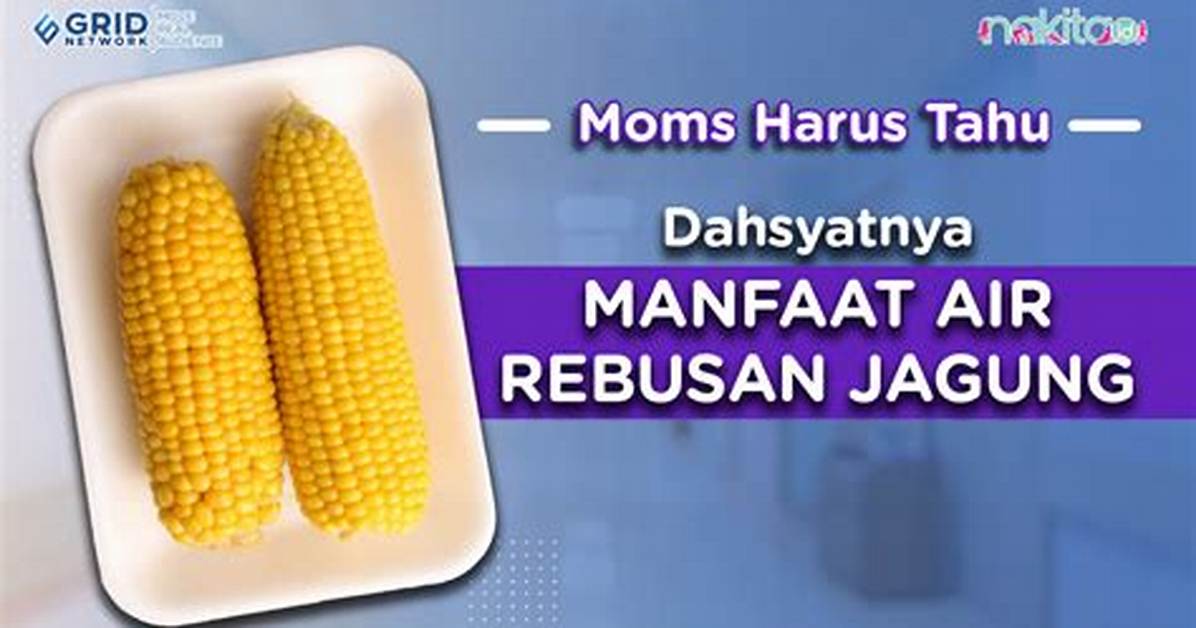 Jangan Diabaikan! Ini Dahsyatnya Manfaat Air Rebusan Jagung