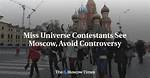 Miss Universe Contestants See Moscow, Avoid Controversy