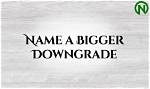 Name a Bigger Downgrade Than This.