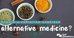Should a Christian Consider Alternative Medicine?