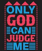 Shout out! Only God Can Judge!