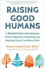 Summary: Raising Good Humans: a Mindful Guide to Breaking the Cycle of Reactive Parenting and Raising Kind, Confident Kids by Hunter Clarke-Fields