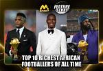 Top 10 African Richest Footballers