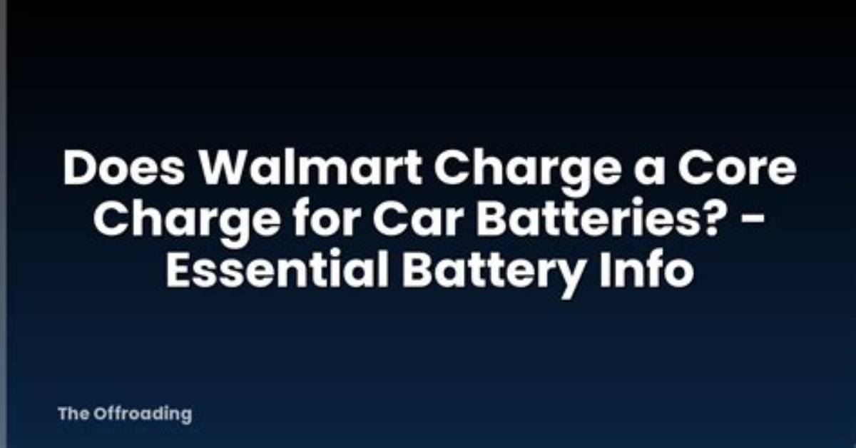 Understanding the Walmart Battery Core Charge: Promoting Responsible Recycling and Environmental Sustainability