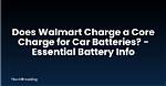 Understanding the Walmart Battery Core Charge: Promoting Responsible Recycling and Environmental Sustainability