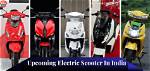 Upcoming Electric Scooter in India 2023- 2024