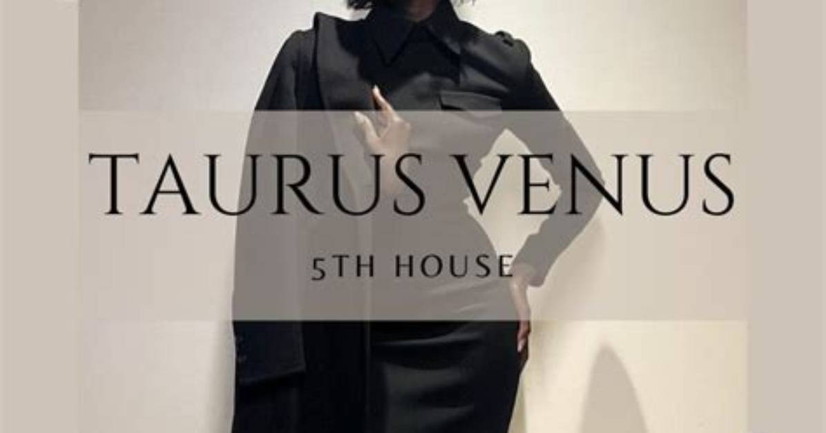 Venus in Taurus in the 5Th House — Truly Divine