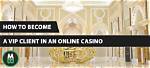 Vip Client at an Online Casino: 6 Advantages of Gambling