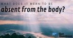 What Does It Mean to Be Absent from the Body?