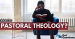 What Is Pastoral Theology? | Gotquestions. Org