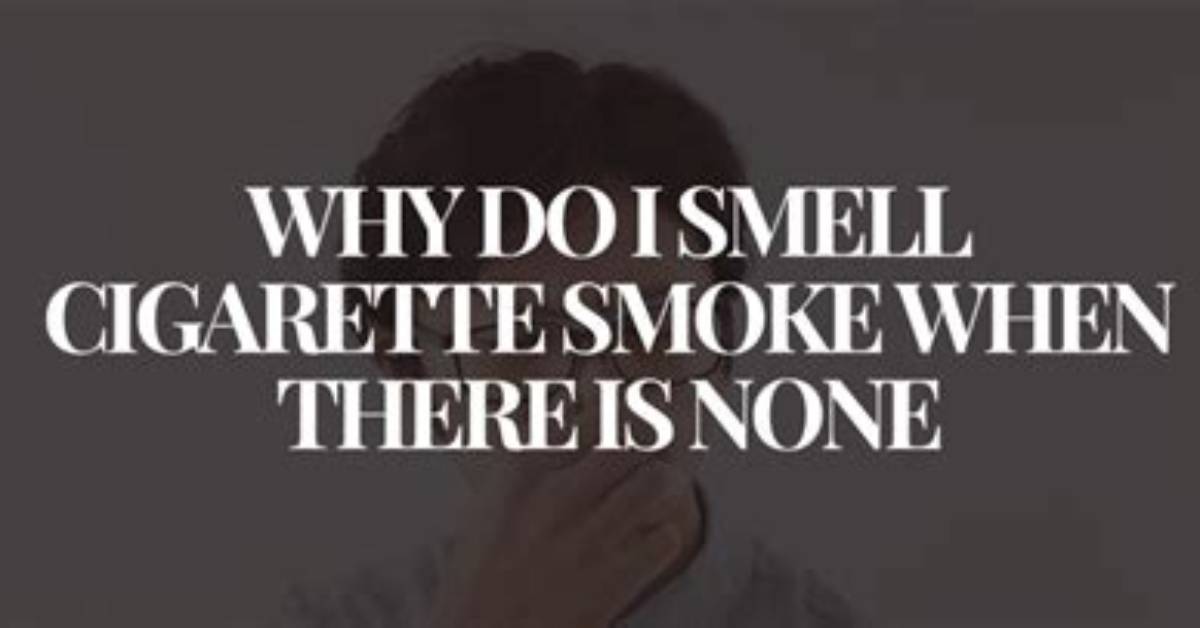 Why Do I Smell Cigarette Smoke When There Is None Explained